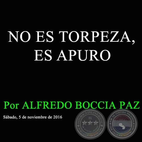 NO ES TORPEZA, ES APURO - Por ALFREDO BOCCIA PAZ - Sábado, 5 de noviembre de 2016